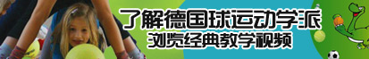 操死你大浪逼了解德国球运动学派，浏览经典教学视频。